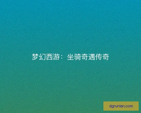 梦幻西游:坐骑奇遇传奇 梦幻西游:坐骑奇遇传奇