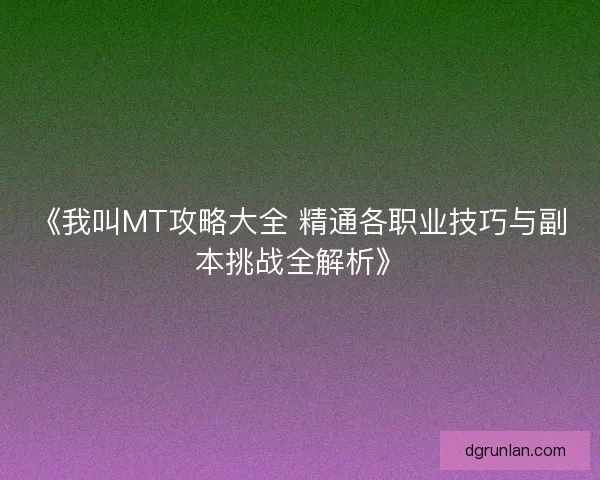 《我叫MT攻略大全 精通各职业技巧与副本挑战全解析》