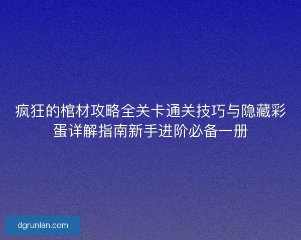 疯狂的棺材攻略全关卡通关技巧与隐藏彩蛋详解指南新手进阶必备一册