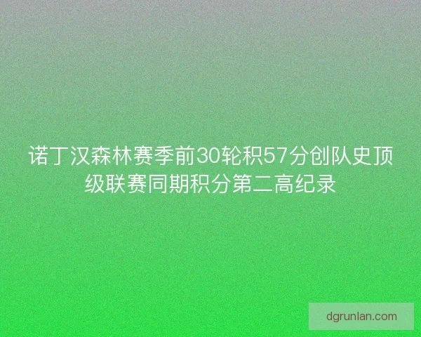 诺丁汉森林赛季前30轮积57分创队史顶级联赛同期积分第二高纪录