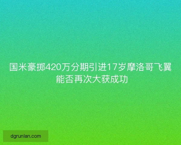 国米豪掷420万分期引进17岁摩洛哥飞翼 能否再次大获成功