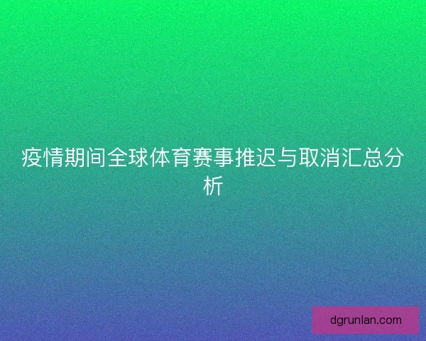 疫情期间全球体育赛事推迟与取消汇总分析