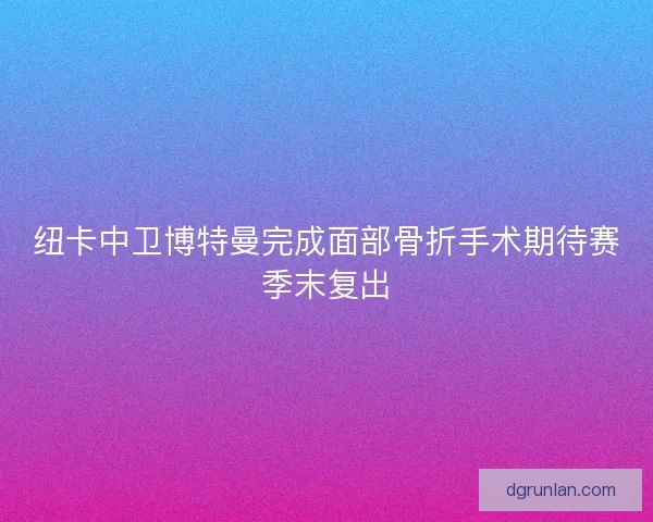 纽卡中卫博特曼完成面部骨折手术期待赛季末复出 纽卡中卫博特曼完成面部骨折手术期待赛季末复出