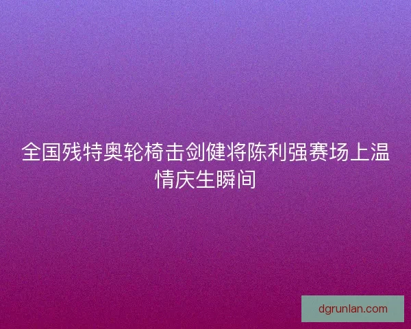 全国残特奥轮椅击剑健将陈利强赛场上温情庆生瞬间 全国残特奥轮椅击剑健将陈利强赛场上温情庆生瞬间